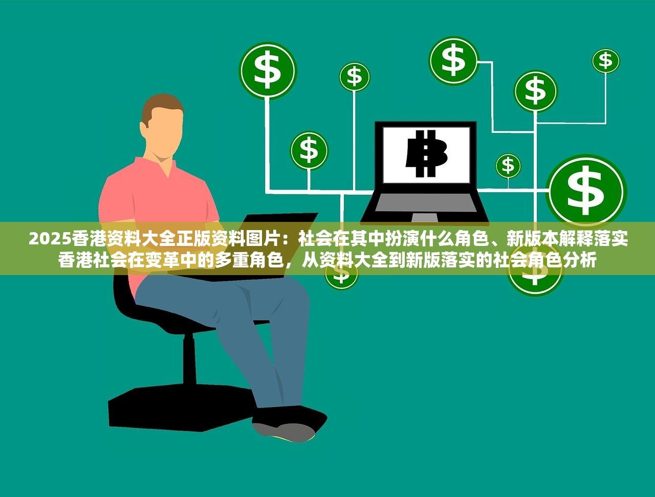 2025香港资料大全正版资料图片：社会在其中扮演什么角色、新版本解释落实香港社会在变革中的多重角色，从资料大全到新版落实的社会角色分析