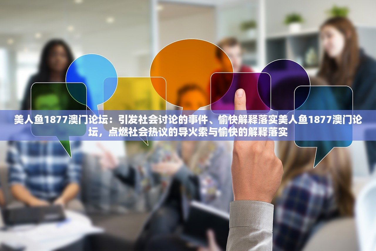 美人鱼1877澳门论坛：引发社会讨论的事件、愉快解释落实美人鱼1877澳门论坛，点燃社会热议的导火索与愉快的解释落实