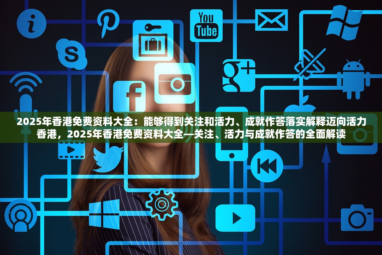 2025年香港免费资料大全：能够得到关注和活力、成就作答落实解释迈向活力香港，2025年香港免费资料大全—关注、活力与成就作答的全面解读