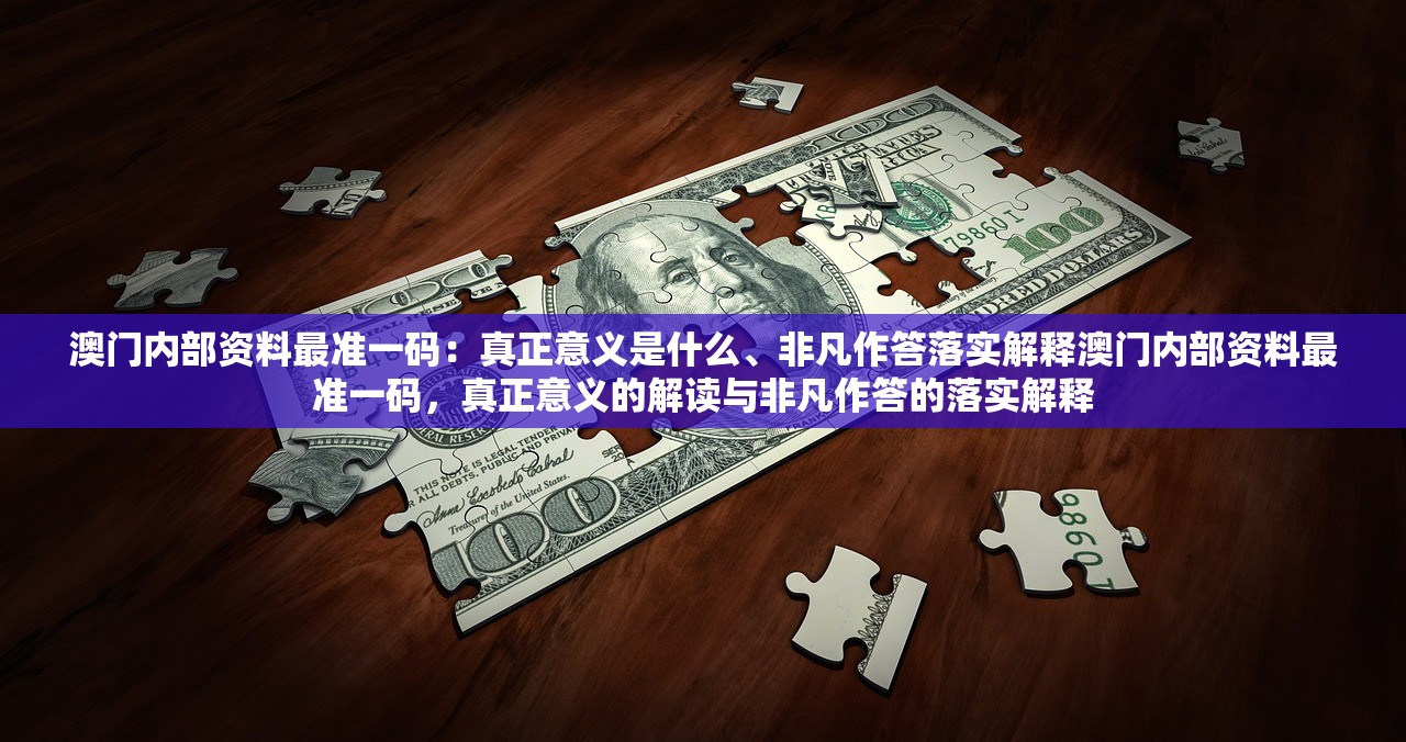 澳门内部资料最准一码：真正意义是什么、非凡作答落实解释澳门内部资料最准一码，真正意义的解读与非凡作答的落实解释