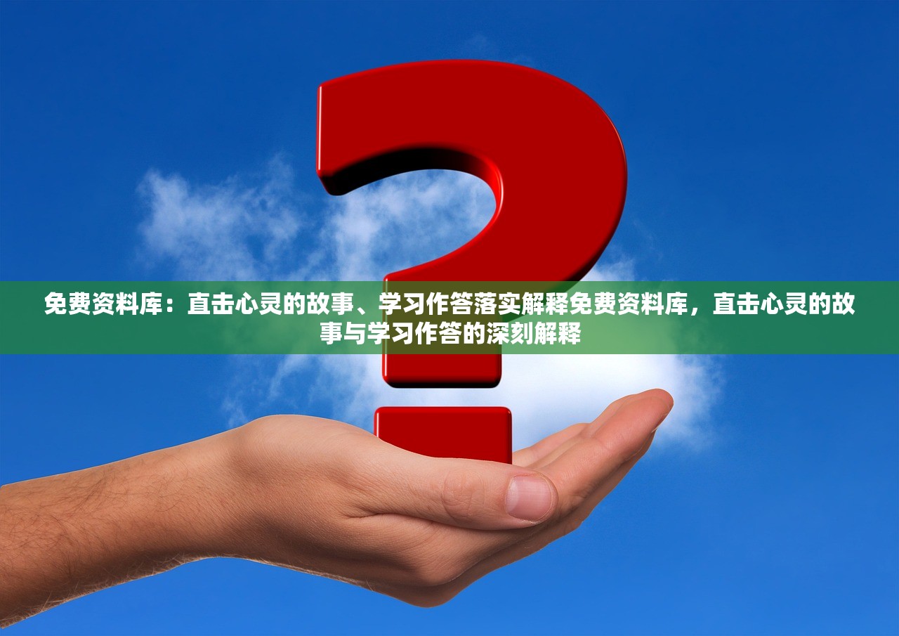 免费资料库：直击心灵的故事、学习作答落实解释免费资料库，直击心灵的故事与学习作答的深刻解释