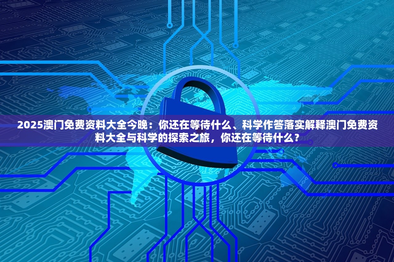 2025澳门免费资料大全今晚：你还在等待什么、科学作答落实解释澳门免费资料大全与科学的探索之旅，你还在等待什么？