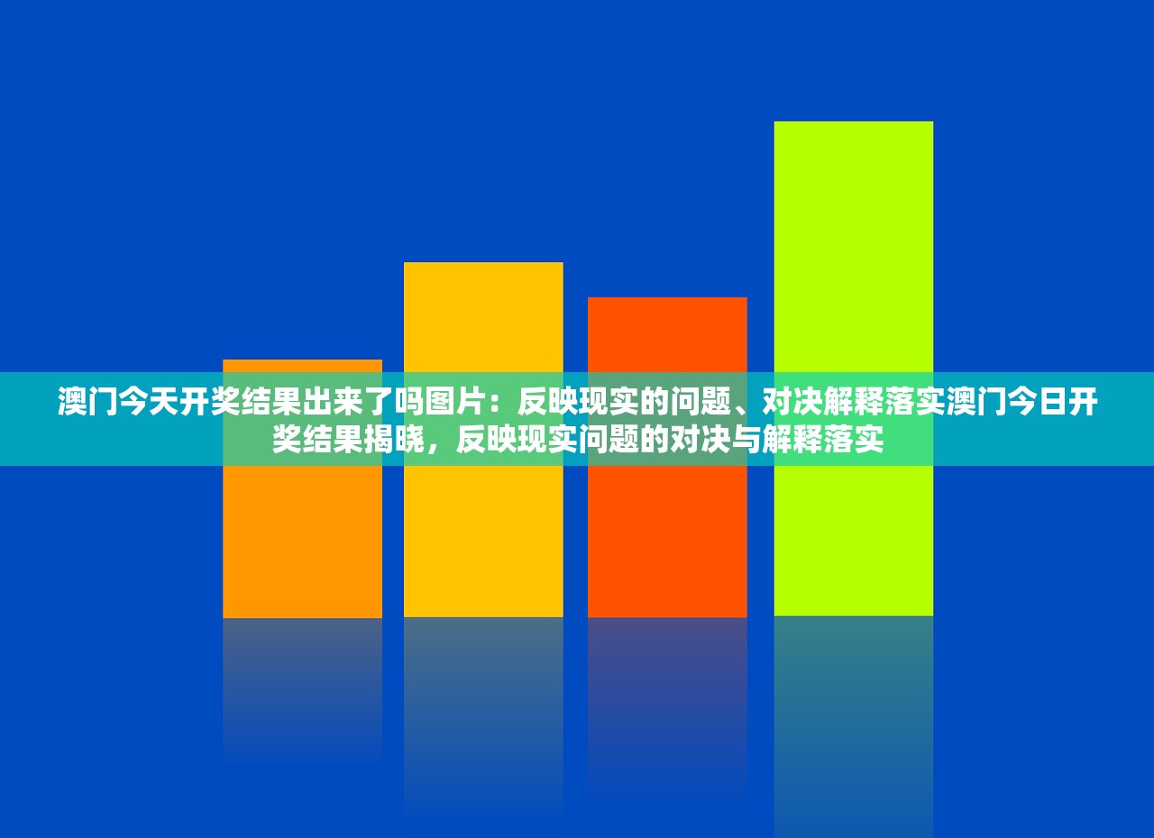 澳门今天开奖结果出来了吗图片：反映现实的问题、对决解释落实澳门今日开奖结果揭晓，反映现实问题的对决与解释落实