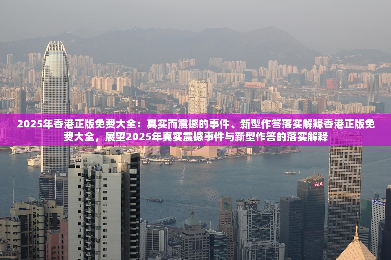 2025年香港正版免费大全：真实而震撼的事件、新型作答落实解释香港正版免费大全，展望2025年真实震撼事件与新型作答的落实解释