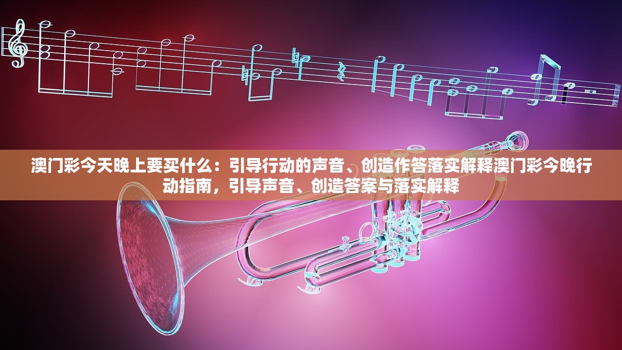 澳门彩今天晚上要买什么：引导行动的声音、创造作答落实解释澳门彩今晚行动指南，引导声音、创造答案与落实解释
