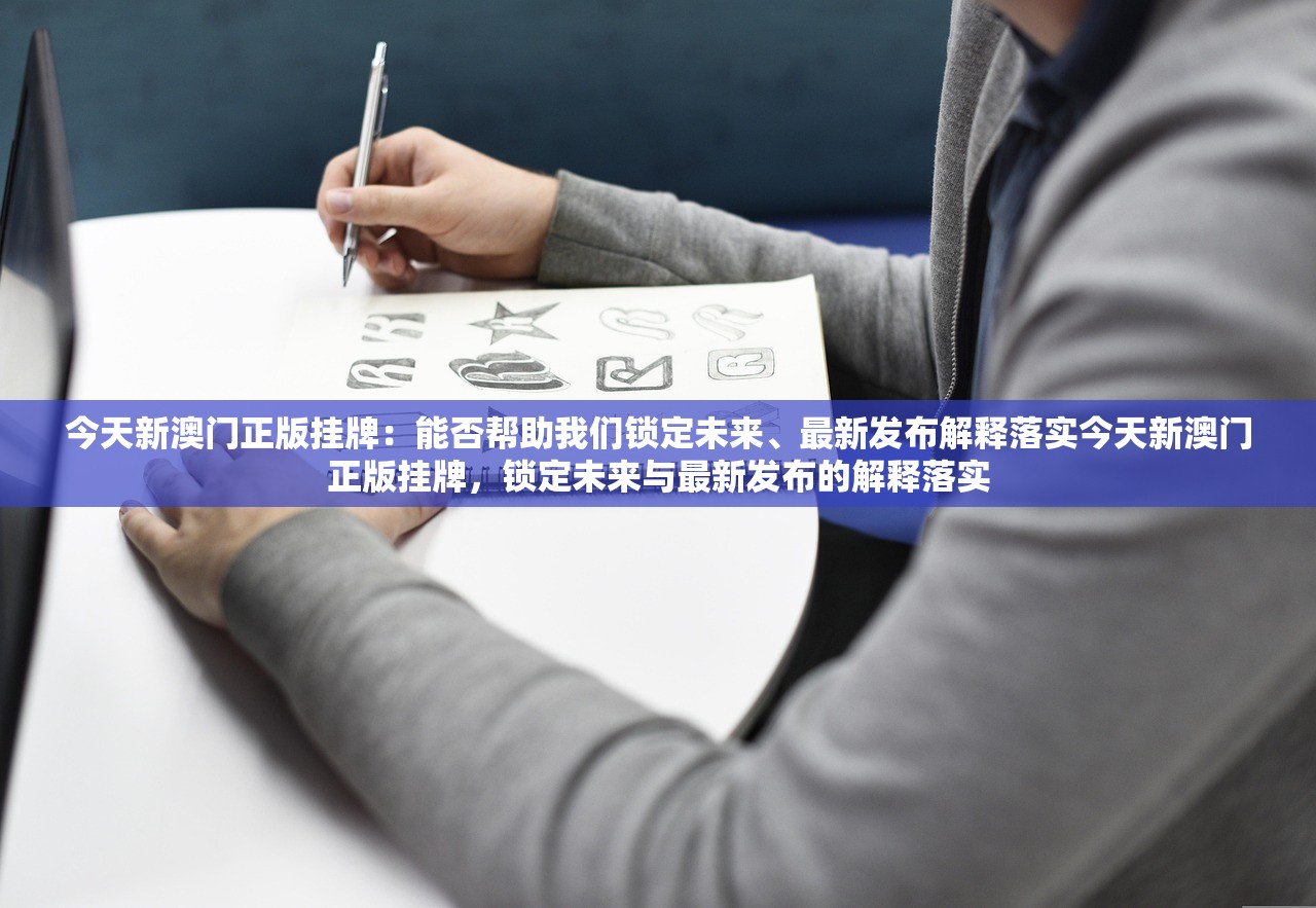 今天新澳门正版挂牌:能否帮助我们锁定未来、最新发布解释落实今天新澳门正版挂牌,锁定未来与最新发布的解释落实 今天新澳门正版挂牌:能否帮助我们锁定未来、最新发布解释落实今天新澳门正版挂牌,锁定未来与最新发布的解释落实