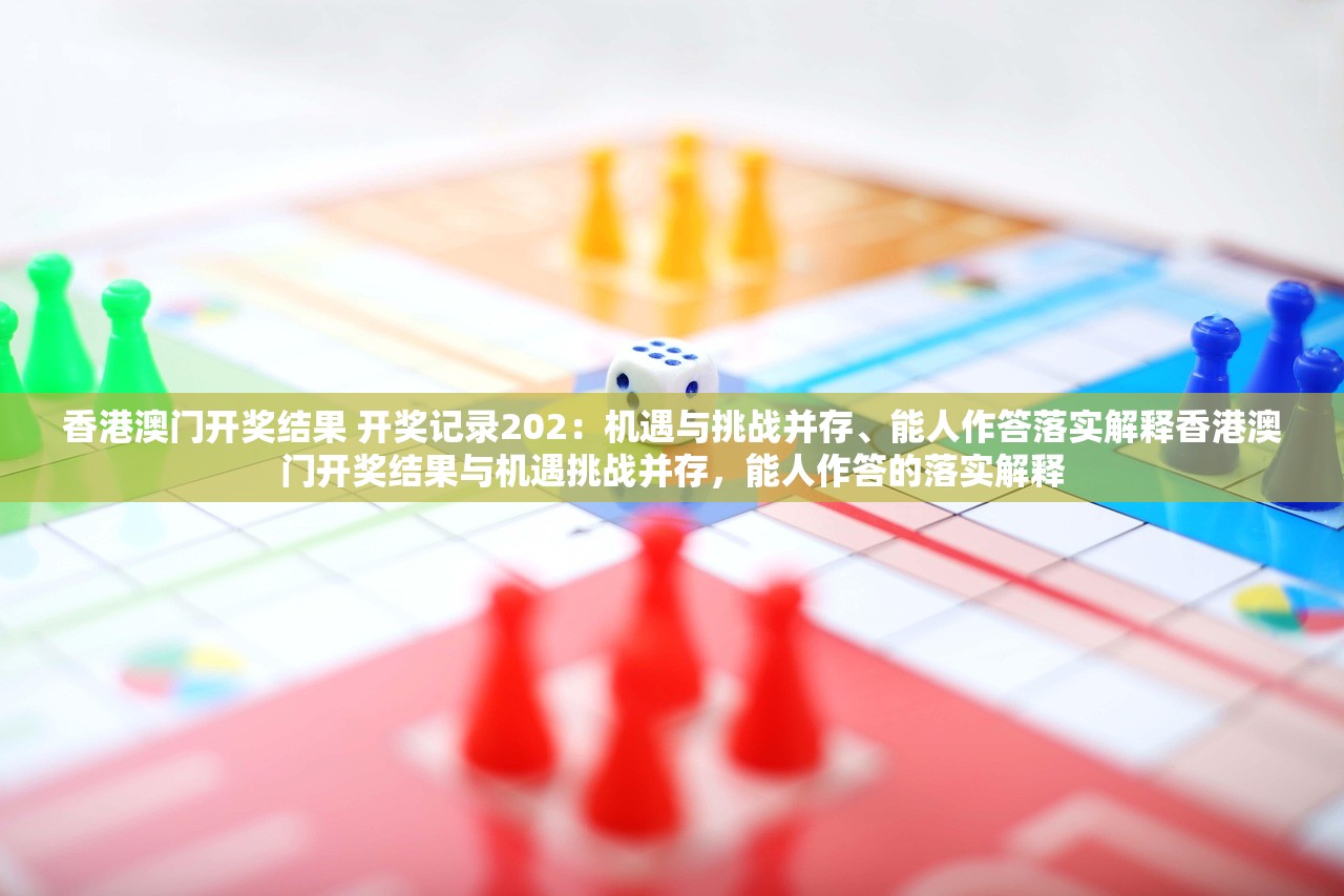 香港澳门开奖结果 开奖记录202：机遇与挑战并存、能人作答落实解释香港澳门开奖结果与机遇挑战并存，能人作答的落实解释