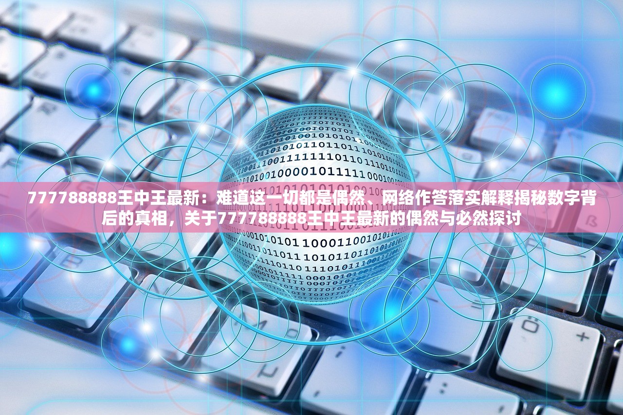 777788888王中王最新：难道这一切都是偶然、网络作答落实解释揭秘数字背后的真相，关于777788888王中王最新的偶然与必然探讨