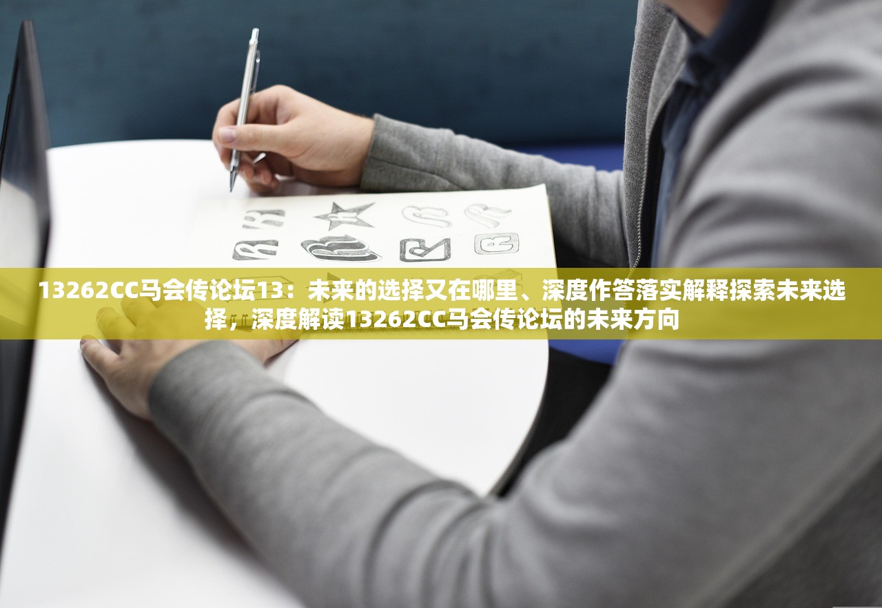 13262CC马会传论坛13：未来的选择又在哪里、深度作答落实解释探索未来选择，深度解读13262CC马会传论坛的未来方向