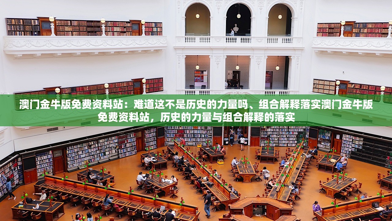 澳门金牛版免费资料站：难道这不是历史的力量吗、组合解释落实澳门金牛版免费资料站，历史的力量与组合解释的落实