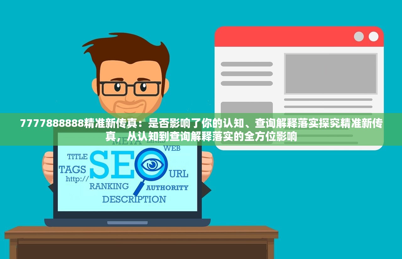 7777888888精准新传真：是否影响了你的认知、查询解释落实探究精准新传真，从认知到查询解释落实的全方位影响
