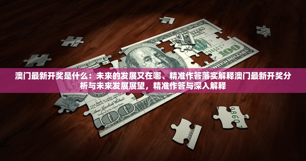 澳门最新开奖是什么:未来的发展又在哪、精准作答落实解释澳门最新开奖分析与未来发展展望,精准作答与深入解释 澳门最新开奖是什么:未来的发展又在哪、精准作答落实解释澳门最新开奖分析与未来发展展望,精准作答与深入解释