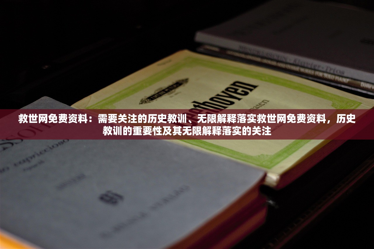 救世网免费资料:需要关注的历史教训、无限解释落实救世网免费资料,历史教训的重要性及其无限解释落实的关注 救世网免费资料:需要关注的历史教训、无限解释落实救世网免费资料,历史教训的重要性及其无限解释落实的关注