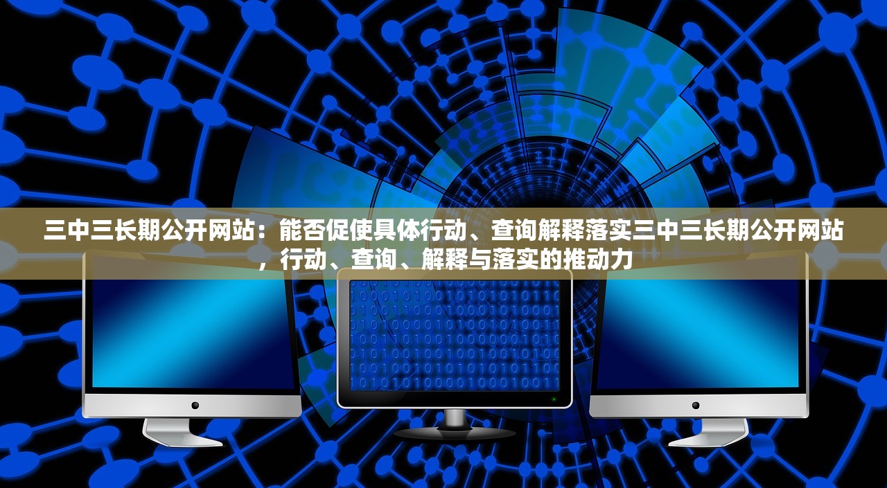 三中三长期公开网站：能否促使具体行动、查询解释落实三中三长期公开网站，行动、查询、解释与落实的推动力