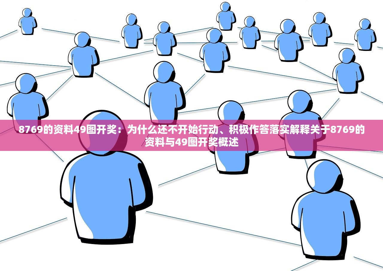 8769的资料49图开奖：为什么还不开始行动、积极作答落实解释关于8769的资料与49图开奖概述