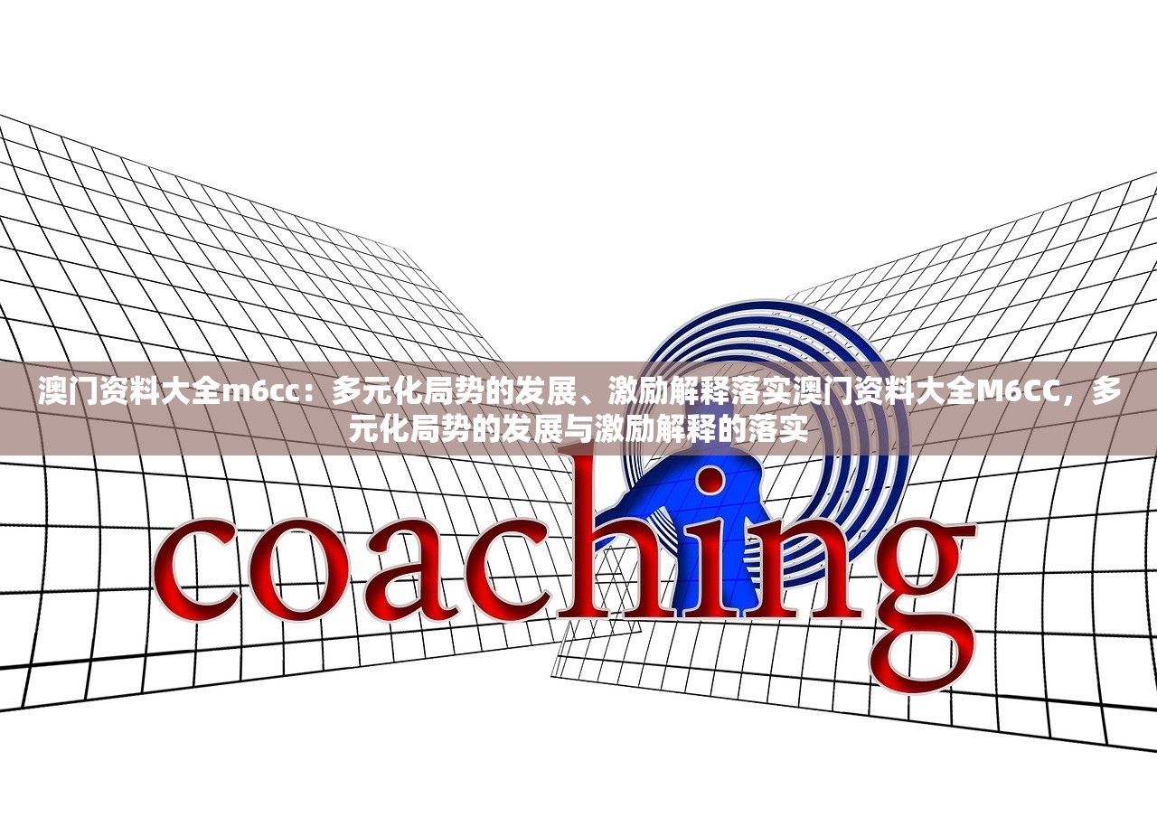 澳门资料大全m6cc：多元化局势的发展、激励解释落实澳门资料大全M6CC，多元化局势的发展与激励解释的落实