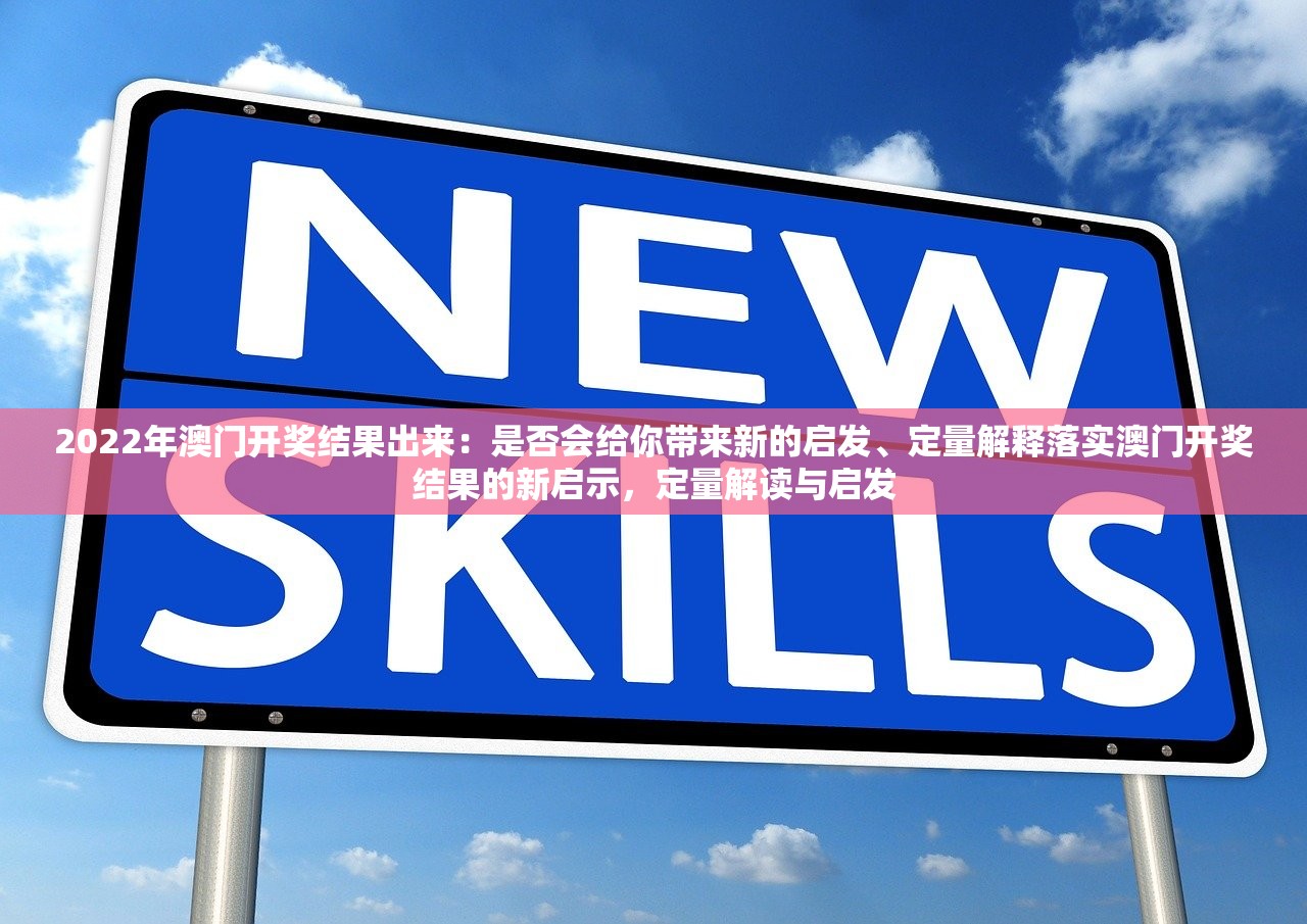 2022年澳门开奖结果出来：是否会给你带来新的启发、定量解释落实澳门开奖结果的新启示，定量解读与启发