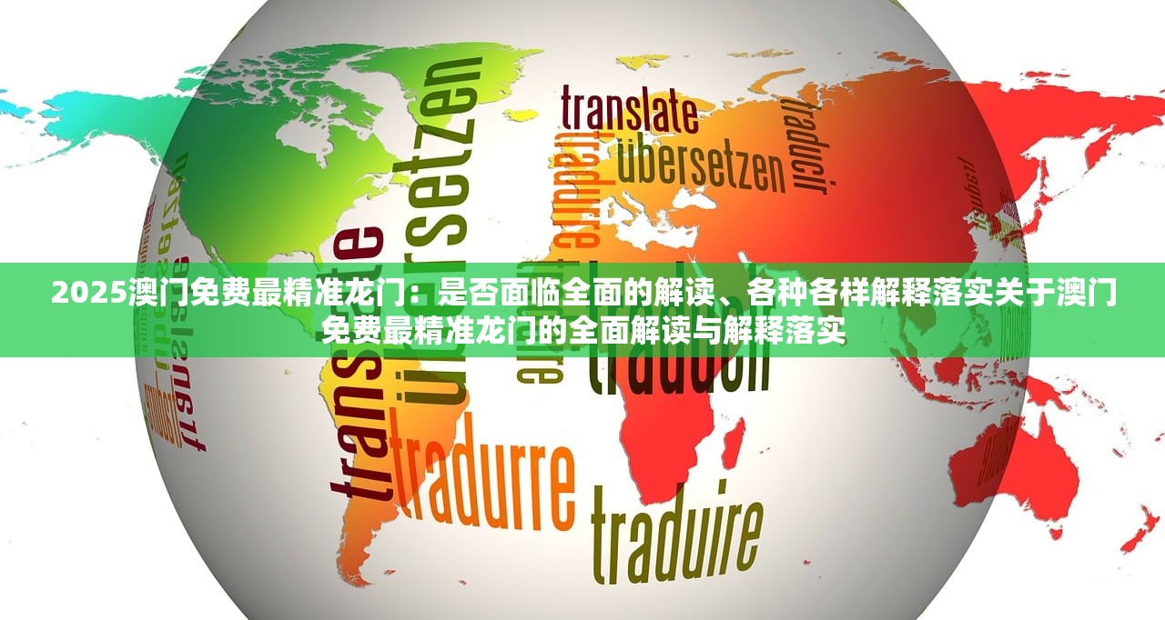 2025澳门免费最精准龙门:是否面临全面的解读、各种各样解释落实关于澳门免费最精准龙门的全面解读与解释落实 2025澳门免费最精准龙门:是否面临全面的解读、各种各样解释落实关于澳门免费最精准龙门的全面解读与解释落实