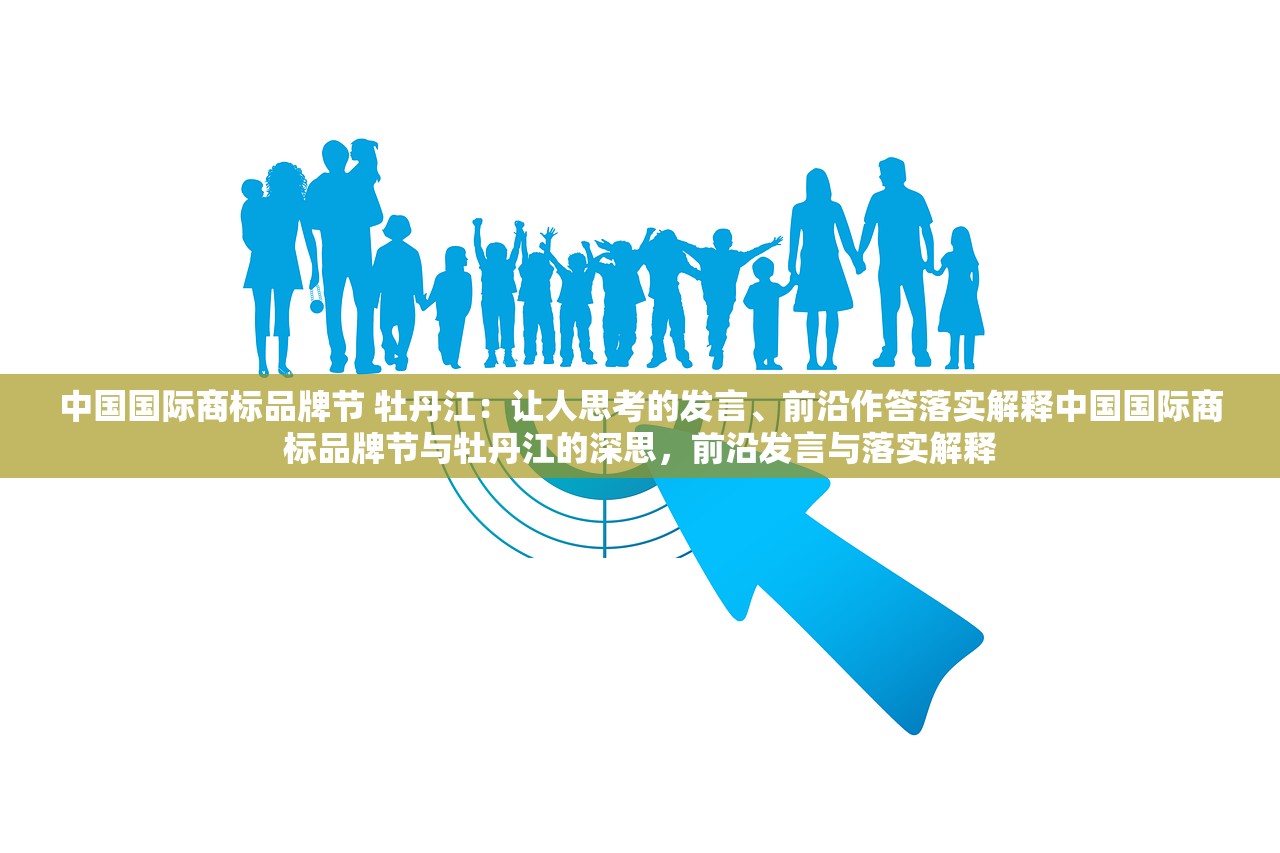 中国国际商标品牌节 牡丹江：让人思考的发言、前沿作答落实解释中国国际商标品牌节与牡丹江的深思，前沿发言与落实解释