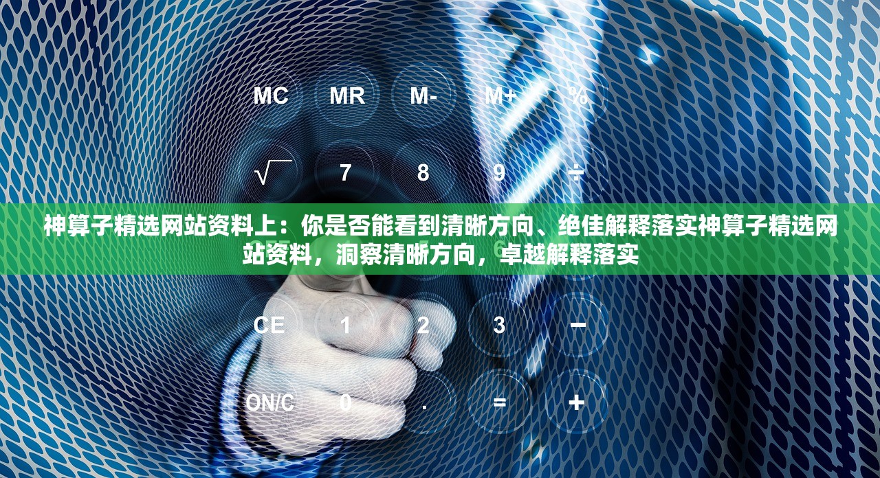 神算子精选网站资料上：你是否能看到清晰方向、绝佳解释落实神算子精选网站资料，洞察清晰方向，卓越解释落实