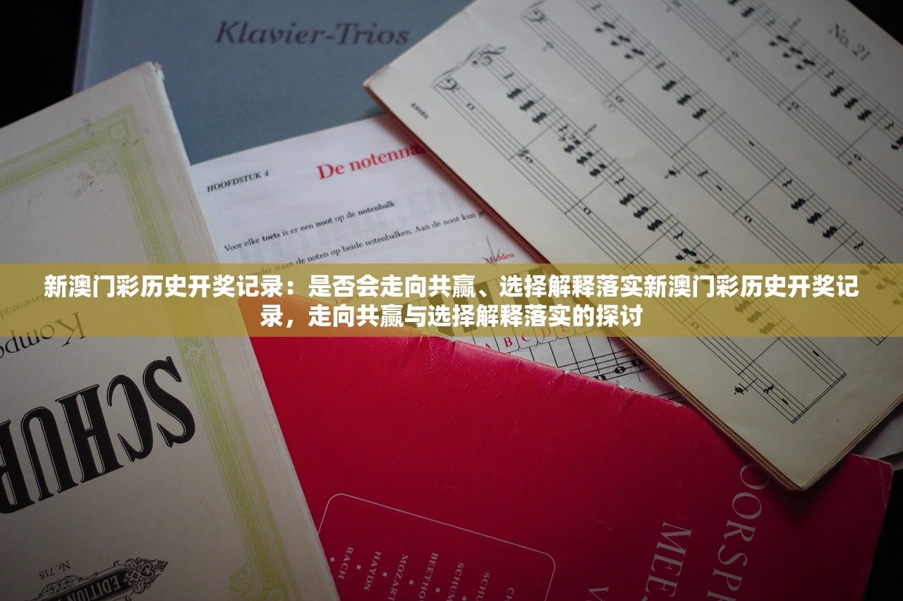 新澳门彩历史开奖记录:是否会走向共赢、选择解释落实新澳门彩历史开奖记录,走向共赢与选择解释落实的探讨 新澳门彩历史开奖记录:是否会走向共赢、选择解释落实新澳门彩历史开奖记录,走向共赢与选择解释落实的探讨