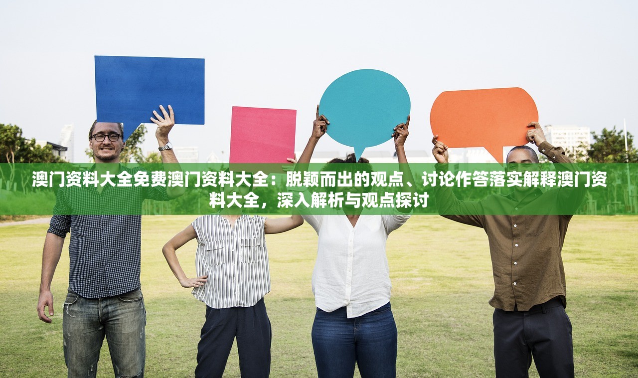 澳门资料大全免费澳门资料大全：脱颖而出的观点、讨论作答落实解释澳门资料大全，深入解析与观点探讨