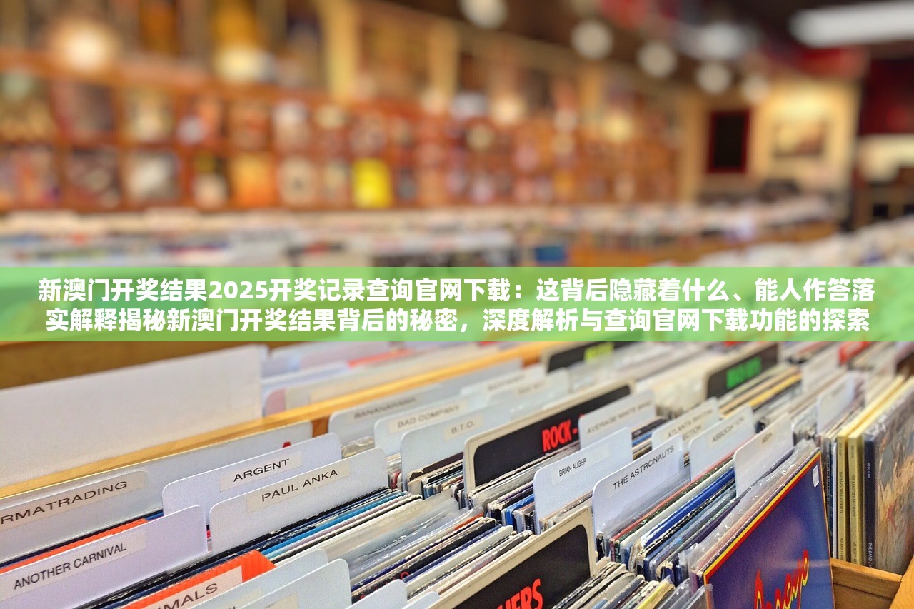 新澳门开奖结果2025开奖记录查询官网下载：这背后隐藏着什么、能人作答落实解释揭秘新澳门开奖结果背后的秘密，深度解析与查询官网下载功能的探索