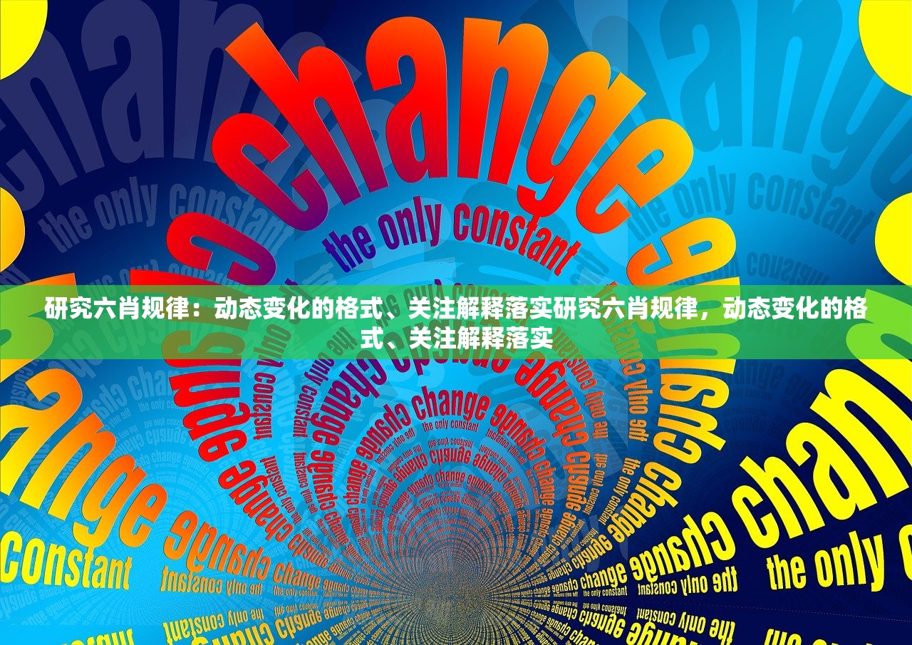 研究六肖规律：动态变化的格式、关注解释落实研究六肖规律，动态变化的格式、关注解释落实