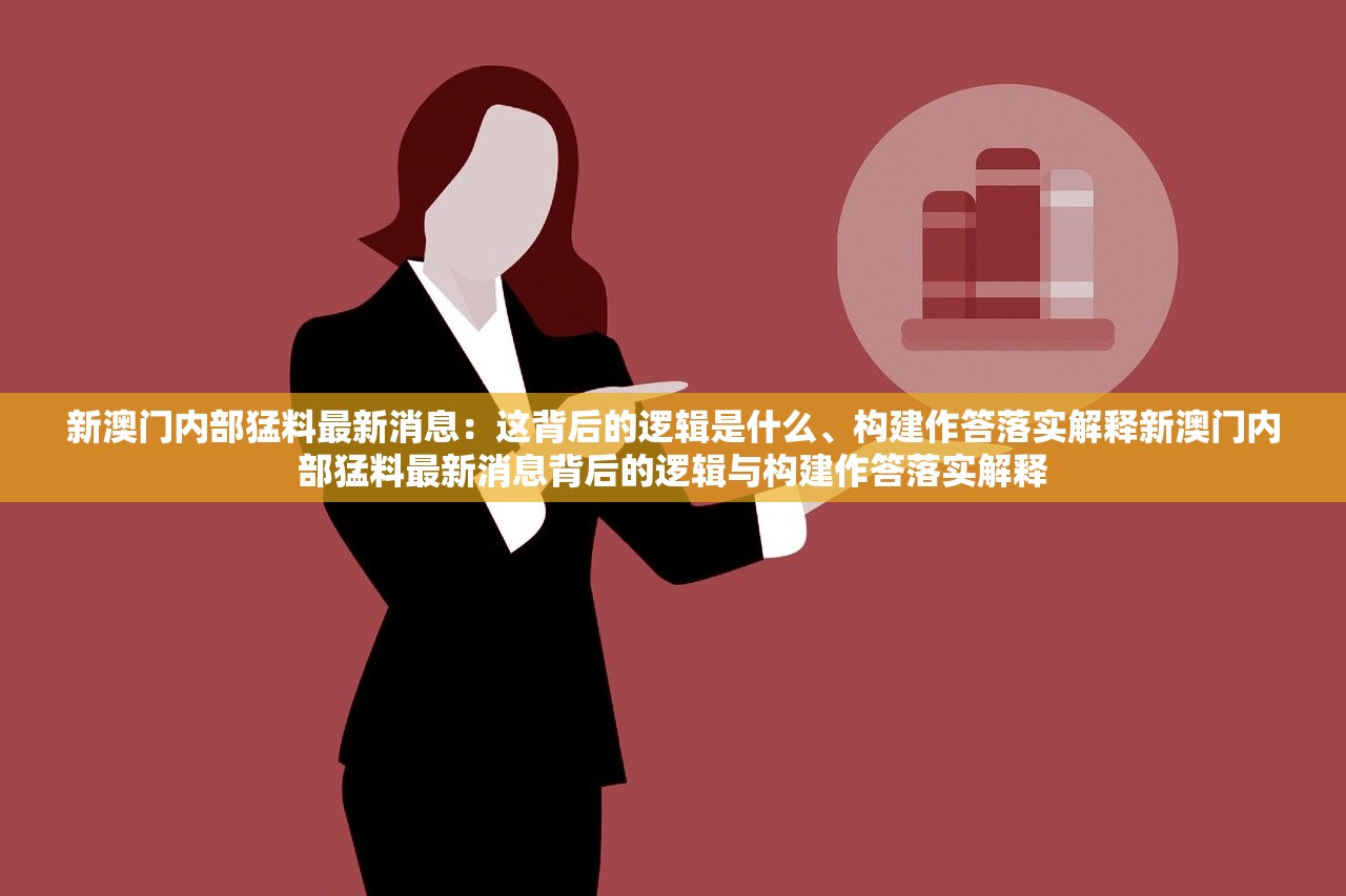 新澳门内部猛料最新消息：这背后的逻辑是什么、构建作答落实解释新澳门内部猛料最新消息背后的逻辑与构建作答落实解释