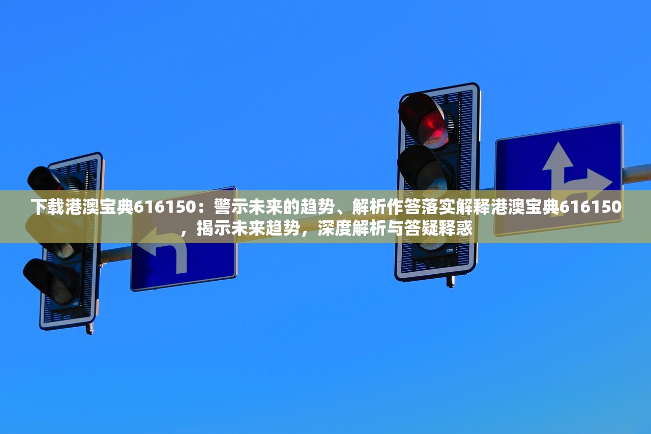 下载港澳宝典616150：警示未来的趋势、解析作答落实解释港澳宝典616150，揭示未来趋势，深度解析与答疑释惑
