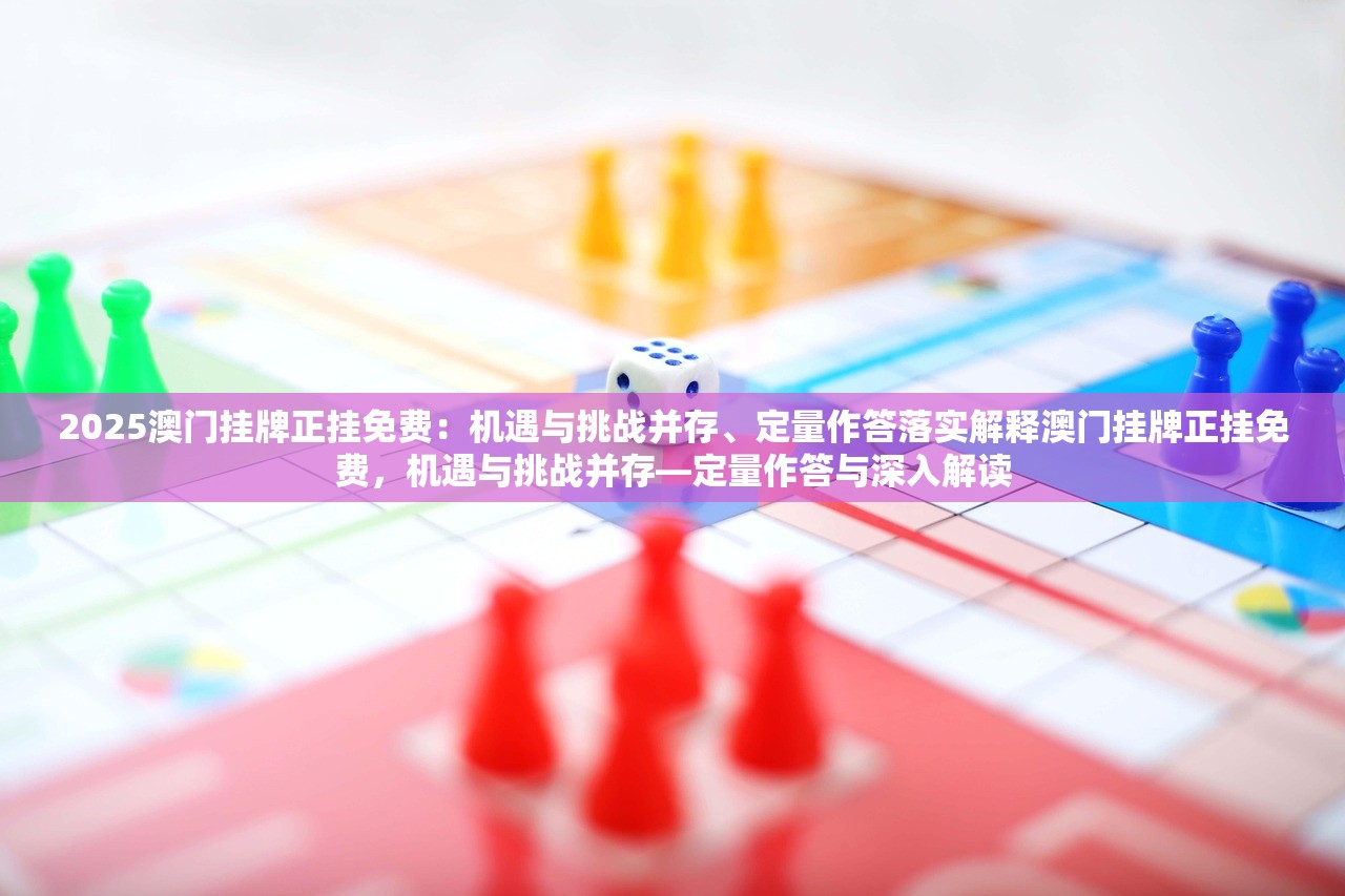 2025澳门挂牌正挂免费：机遇与挑战并存、定量作答落实解释澳门挂牌正挂免费，机遇与挑战并存—定量作答与深入解读