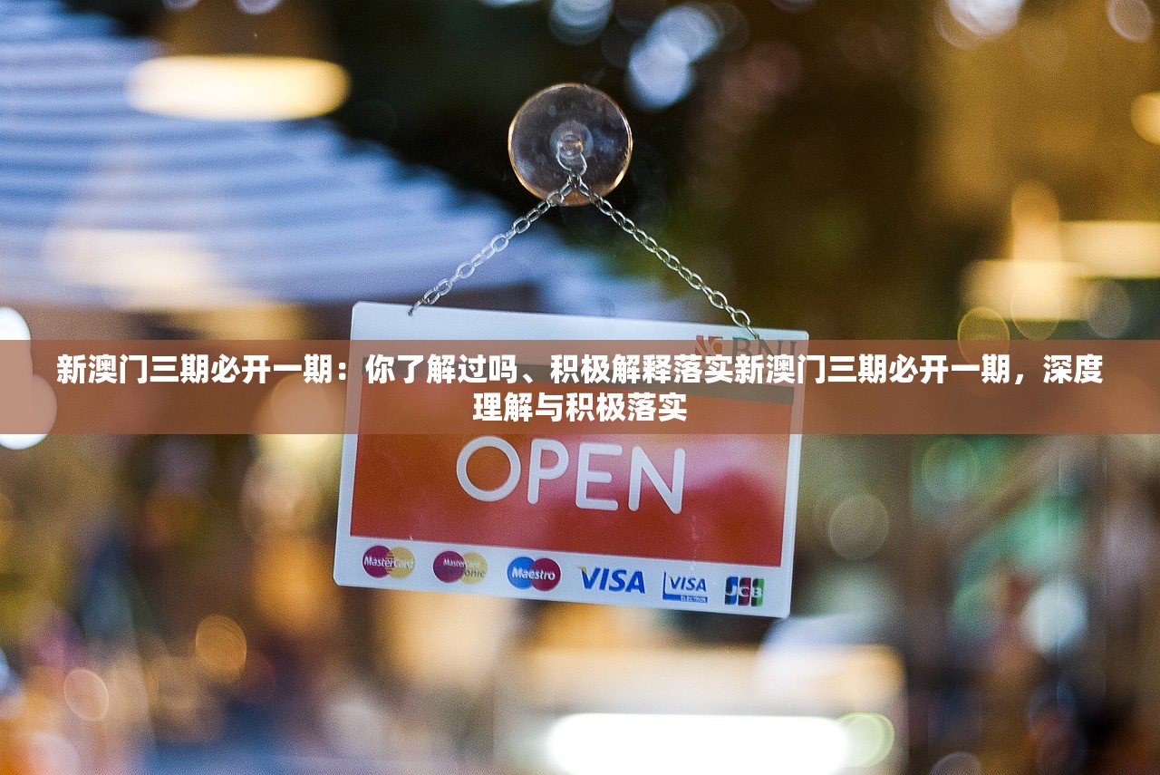 新澳门三期必开一期：你了解过吗、积极解释落实新澳门三期必开一期，深度理解与积极落实