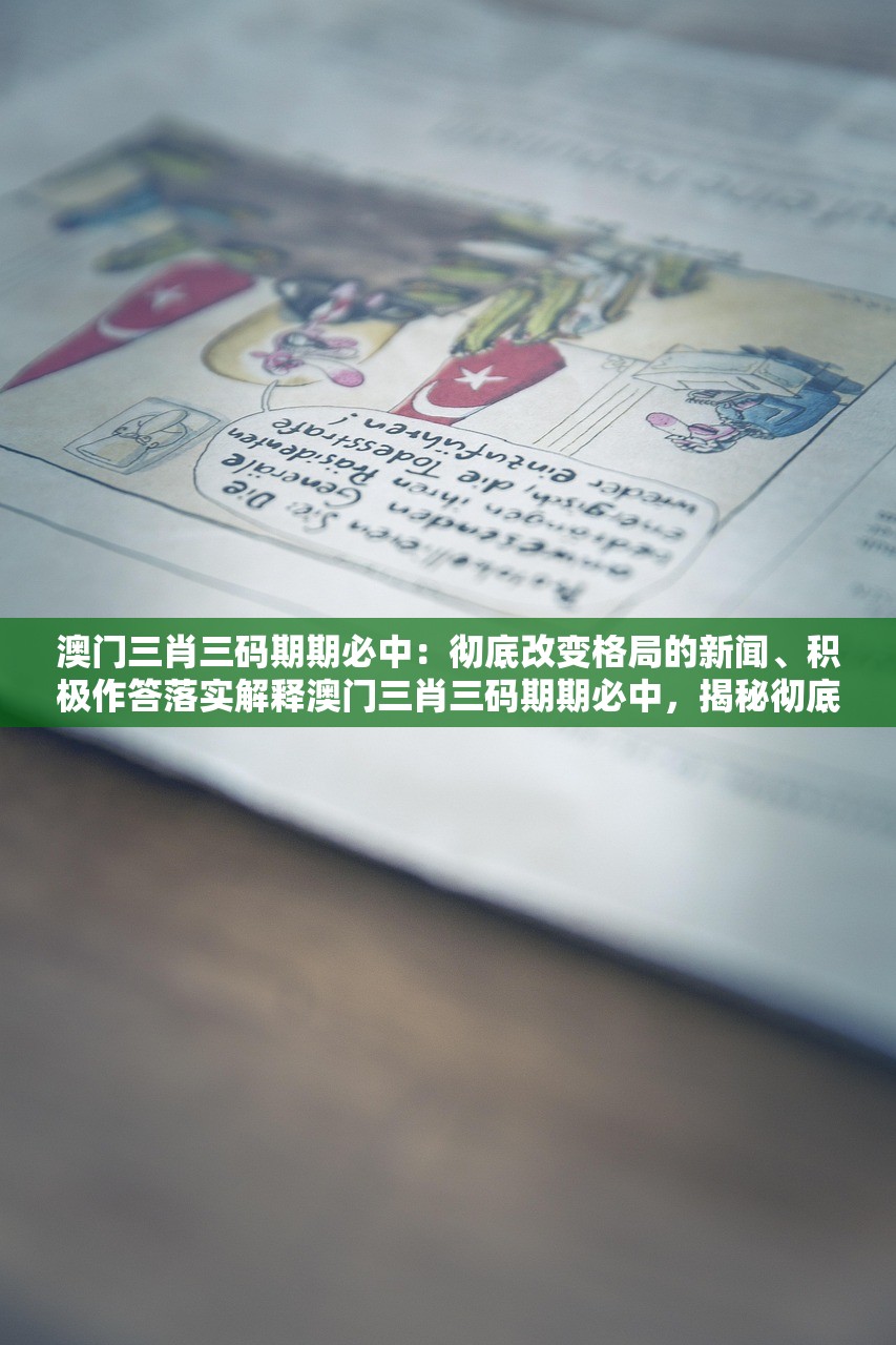 澳门三肖三码期期必中：彻底改变格局的新闻、积极作答落实解释澳门三肖三码期期必中，揭秘彻底改变格局的新闻与积极作答落实解释