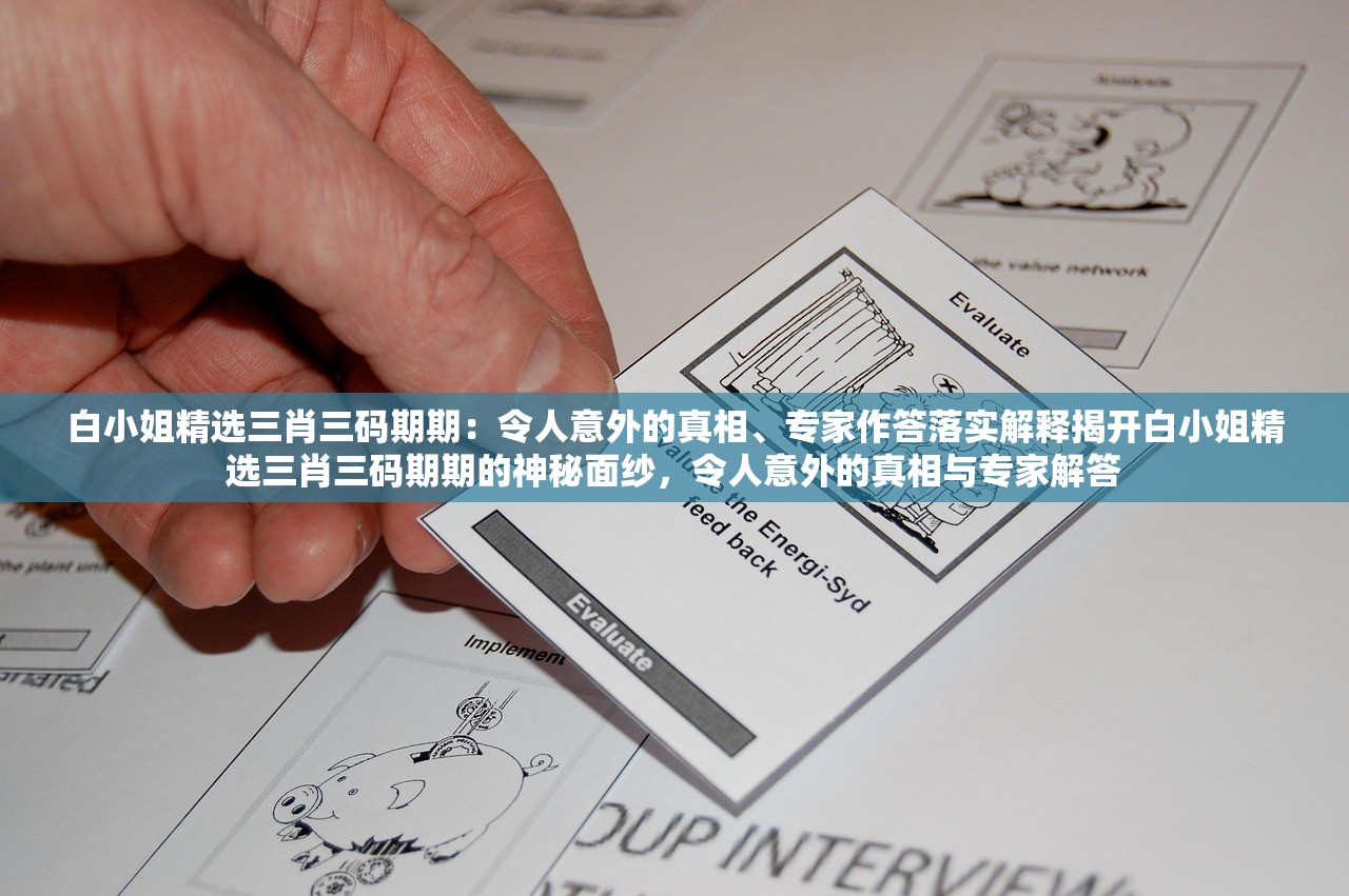 白小姐精选三肖三码期期：令人意外的真相、专家作答落实解释揭开白小姐精选三肖三码期期的神秘面纱，令人意外的真相与专家解答