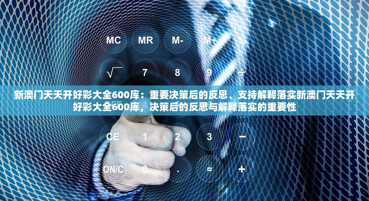 新澳门天天开好彩大全600库：重要决策后的反思、支持解释落实新澳门天天开好彩大全600库，决策后的反思与解释落实的重要性