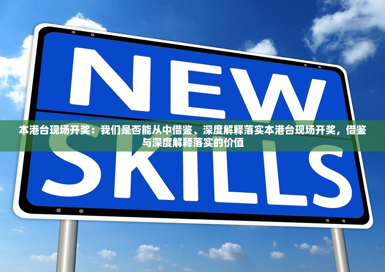 本港台现场开奖:我们是否能从中借鉴、深度解释落实本港台现场开奖,借鉴与深度解释落实的价值 本港台现场开奖:我们是否能从中借鉴、深度解释落实本港台现场开奖,借鉴与深度解释落实的价值