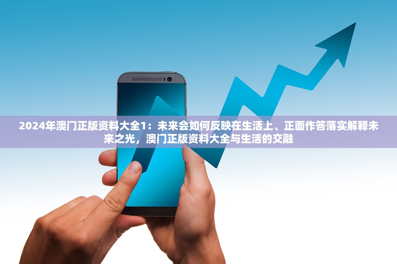 2024年澳门正版资料大全1：未来会如何反映在生活上、正面作答落实解释未来之光，澳门正版资料大全与生活的交融