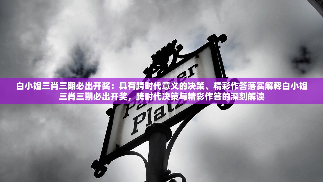 白小姐三肖三期必出开奖：具有跨时代意义的决策、精彩作答落实解释白小姐三肖三期必出开奖，跨时代决策与精彩作答的深刻解读