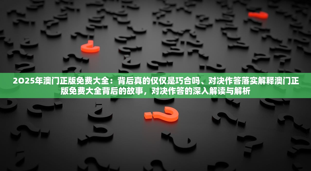 2O25年澳门正版免费大全：背后真的仅仅是巧合吗、对决作答落实解释澳门正版免费大全背后的故事，对决作答的深入解读与解析