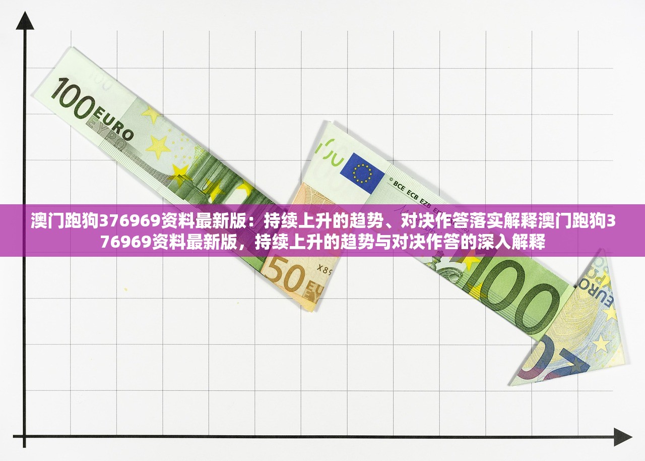 澳门跑狗376969资料最新版：持续上升的趋势、对决作答落实解释澳门跑狗376969资料最新版，持续上升的趋势与对决作答的深入解释