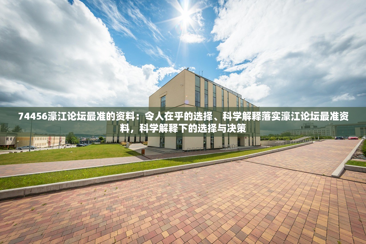 74456濠江论坛最准的资料：令人在乎的选择、科学解释落实濠江论坛最准资料，科学解释下的选择与决策