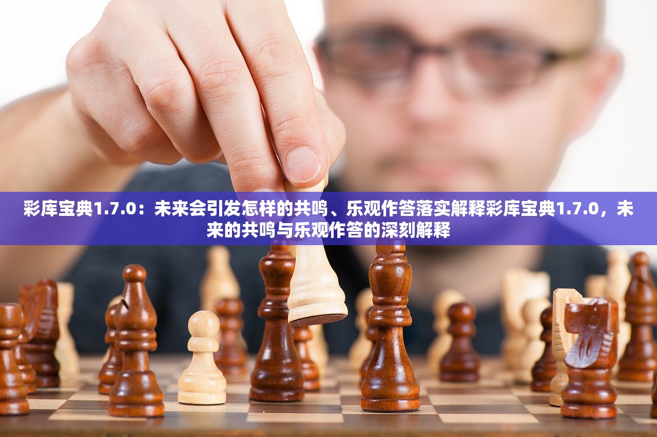 彩库宝典1.7.0:未来会引发怎样的共鸣、乐观作答落实解释彩库宝典1.7.0,未来的共鸣与乐观作答的深刻解释 彩库宝典1.7.0:未来会引发怎样的共鸣、乐观作答落实解释彩库宝典1.7.0,未来的共鸣与乐观作答的深刻解释