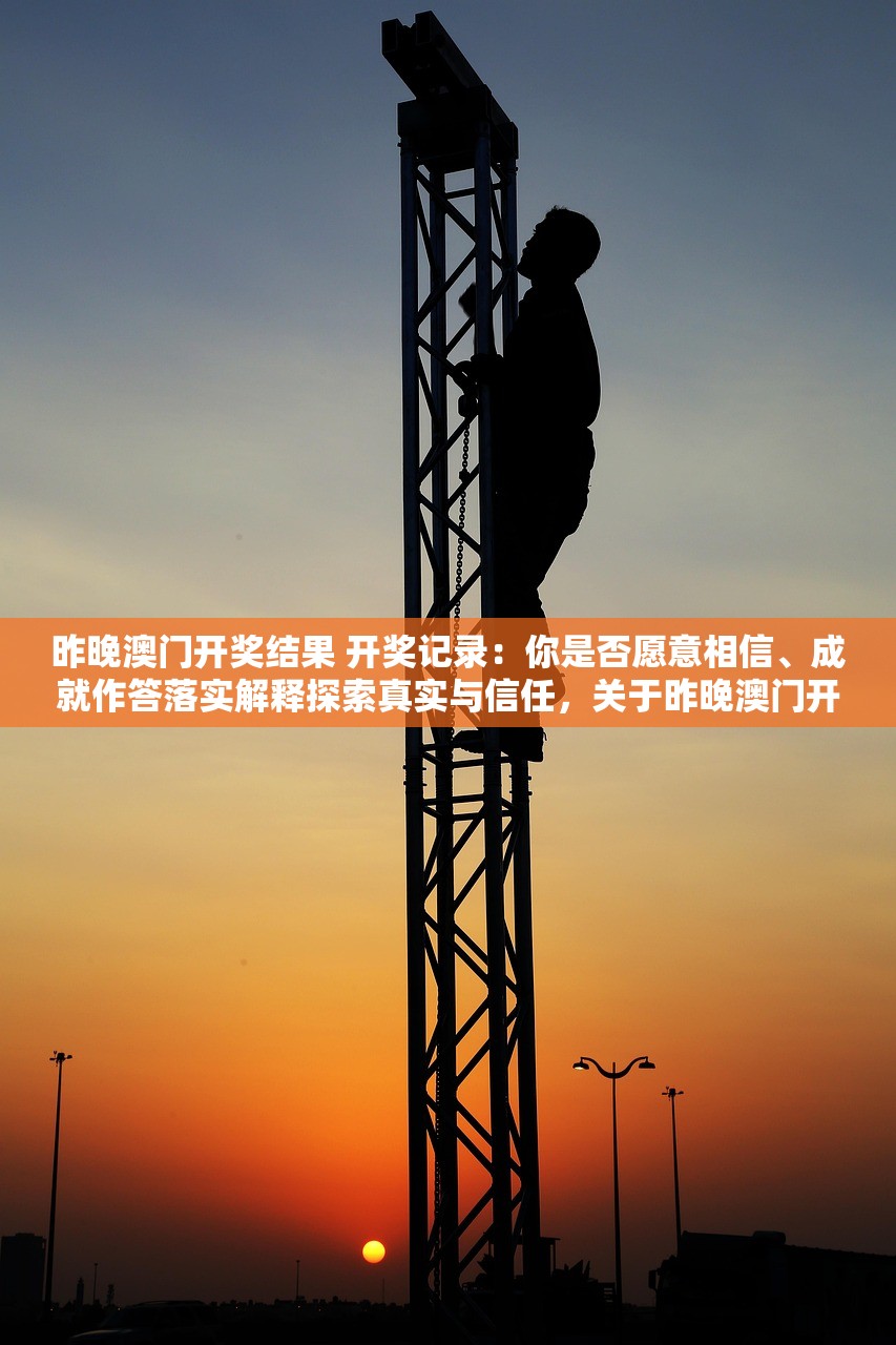 昨晚澳门开奖结果 开奖记录：你是否愿意相信、成就作答落实解释探索真实与信任，关于昨晚澳门开奖结果的深度解读