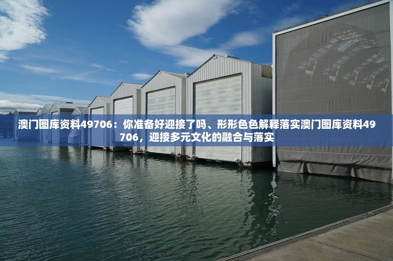 澳门图库资料49706:你准备好迎接了吗、形形色色解释落实澳门图库资料49706,迎接多元文化的融合与落实 澳门图库资料49706:你准备好迎接了吗、形形色色解释落实澳门图库资料49706,迎接多元文化的融合与落实
