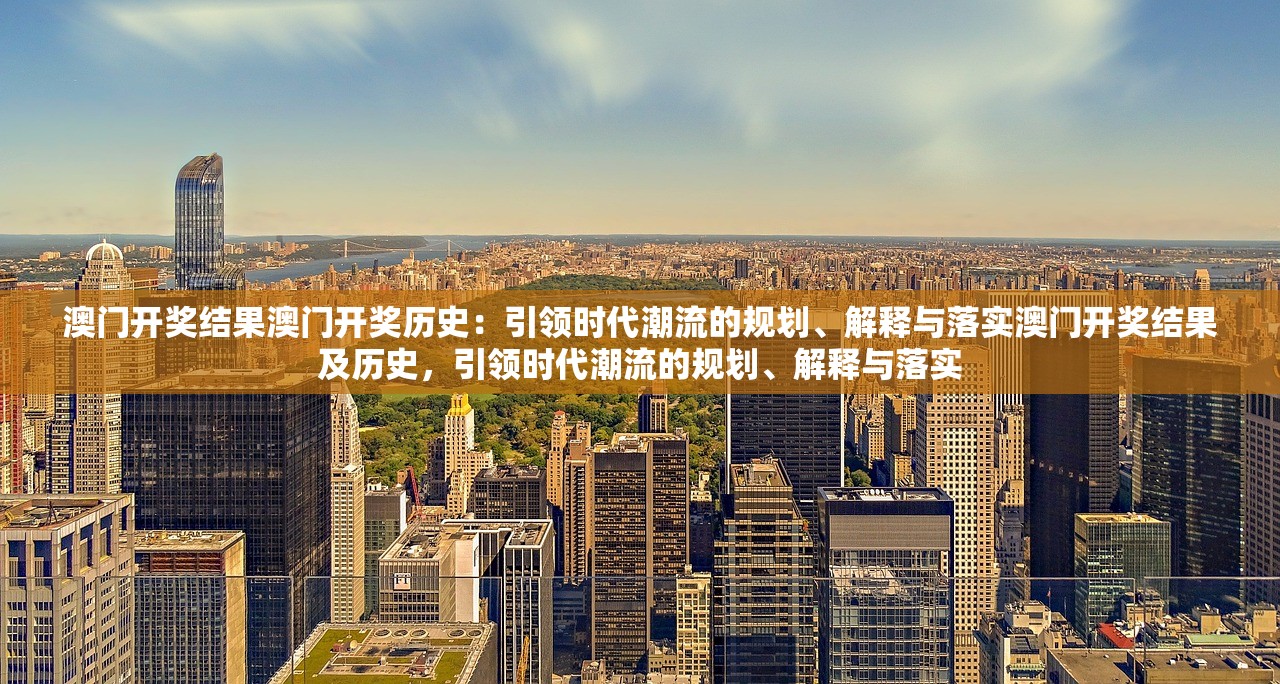 澳门开奖结果澳门开奖历史：引领时代潮流的规划、解释与落实澳门开奖结果及历史，引领时代潮流的规划、解释与落实