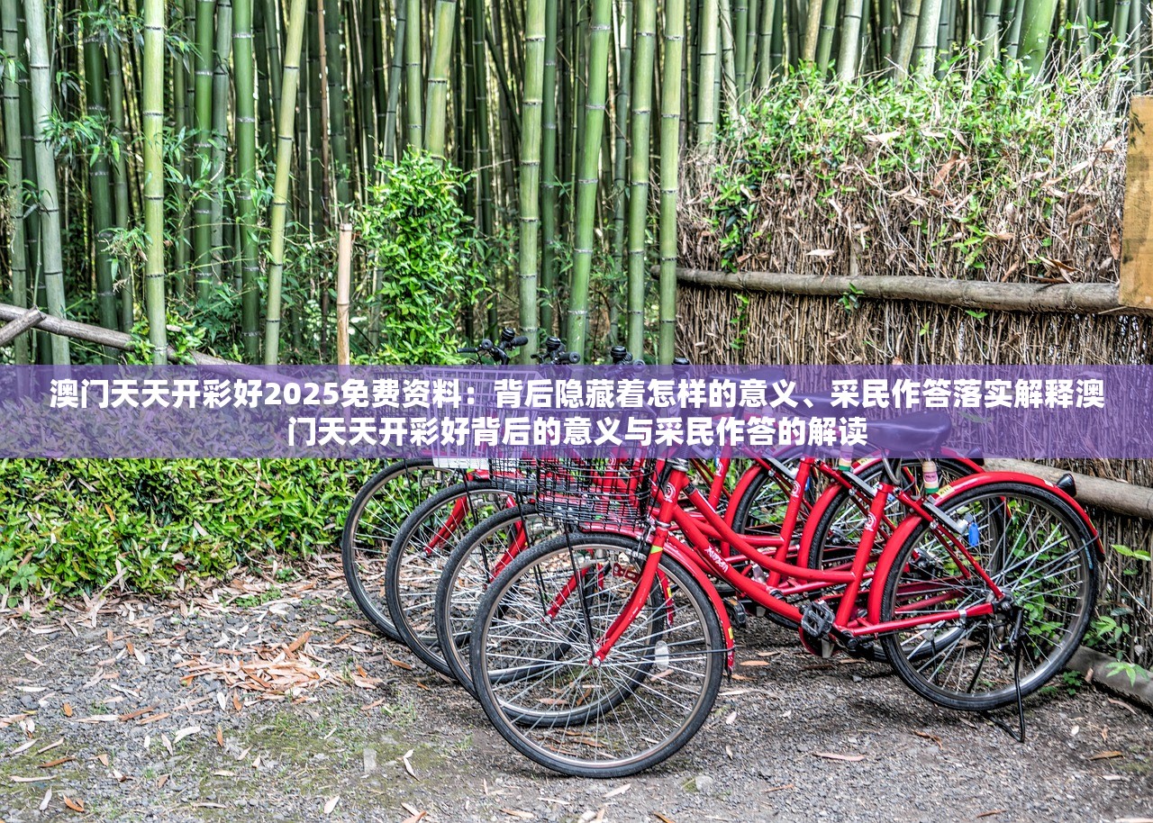 澳门天天开彩好2025免费资料：背后隐藏着怎样的意义、采民作答落实解释澳门天天开彩好背后的意义与采民作答的解读