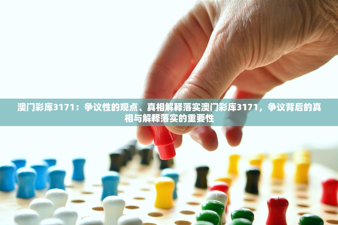 澳门彩库3171：争议性的观点、真相解释落实澳门彩库3171，争议背后的真相与解释落实的重要性