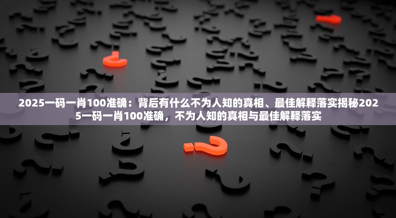 2025一码一肖100准确：背后有什么不为人知的真相、最佳解释落实揭秘2025一码一肖100准确，不为人知的真相与最佳解释落实