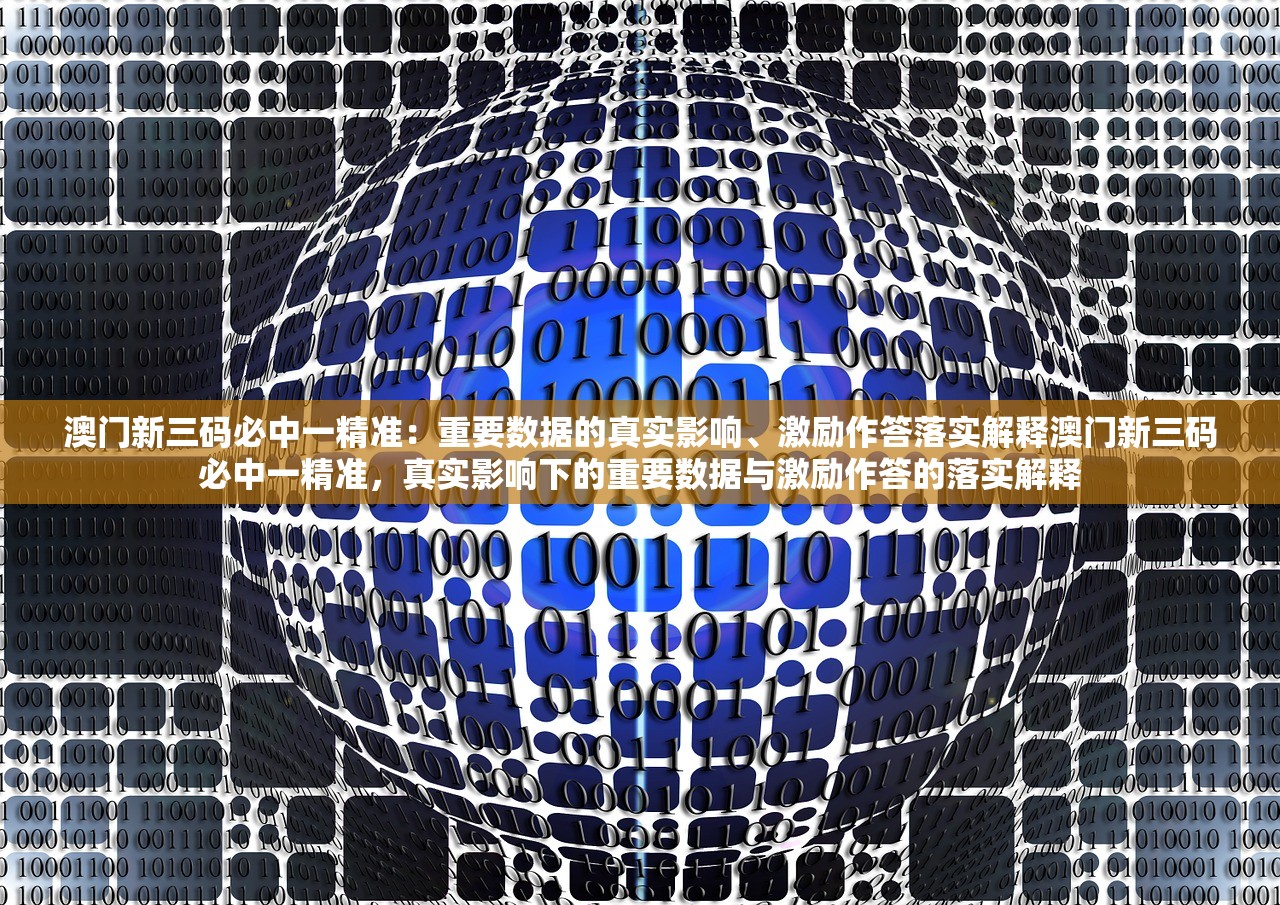 澳门新三码必中一精准:重要数据的真实影响、激励作答落实解释澳门新三码必中一精准,真实影响下的重要数据与激励作答的落实解释 澳门新三码必中一精准:重要数据的真实影响、激励作答落实解释澳门新三码必中一精准,真实影响下的重要数据与激励作答的落实解释