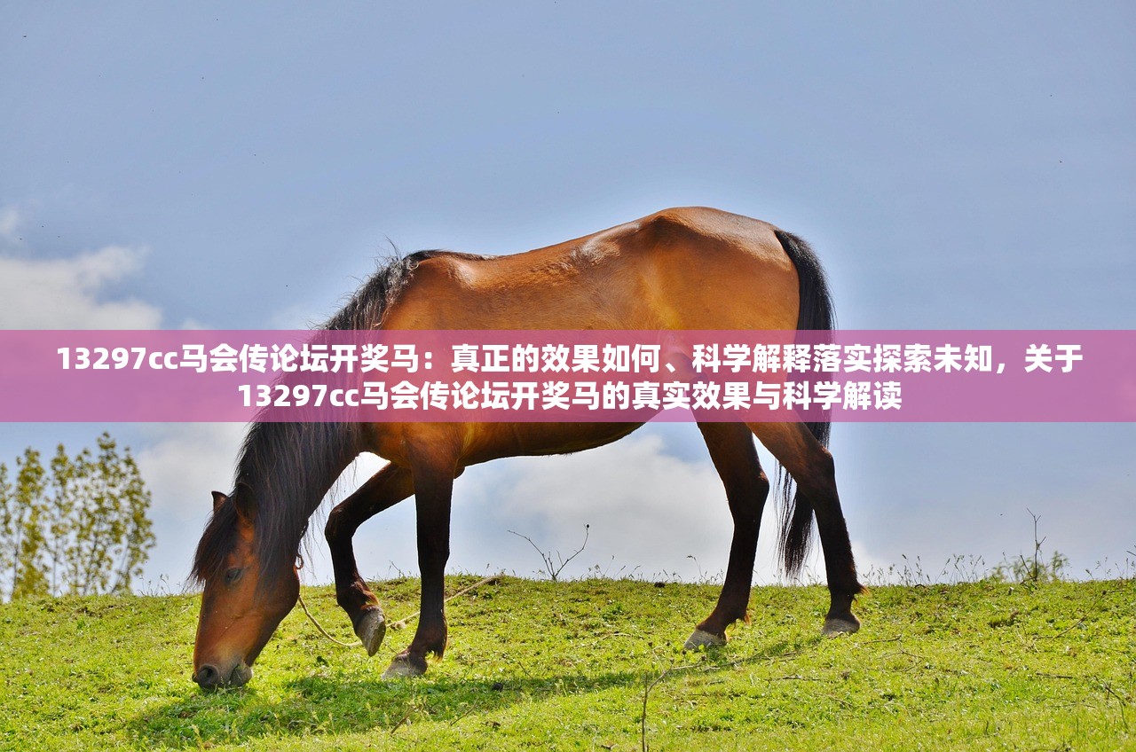 13297cc马会传论坛开奖马：真正的效果如何、科学解释落实探索未知，关于13297cc马会传论坛开奖马的真实效果与科学解读